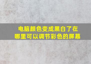 电脑颜色变成黑白了在哪里可以调节彩色的屏幕