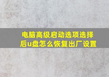 电脑高级启动选项选择后u盘怎么恢复出厂设置