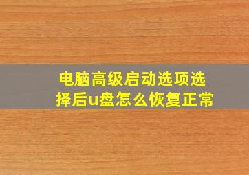 电脑高级启动选项选择后u盘怎么恢复正常