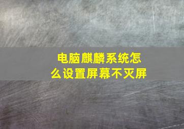 电脑麒麟系统怎么设置屏幕不灭屏