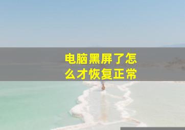 电脑黑屏了怎么才恢复正常