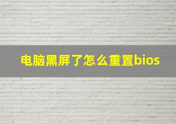 电脑黑屏了怎么重置bios