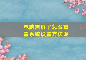 电脑黑屏了怎么重置系统设置方法呢