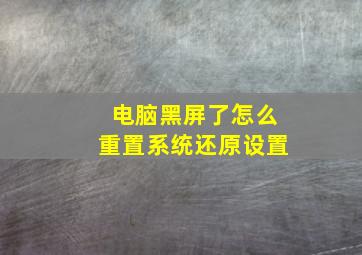 电脑黑屏了怎么重置系统还原设置