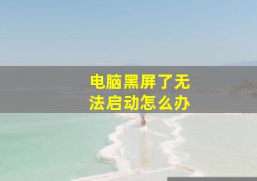 电脑黑屏了无法启动怎么办