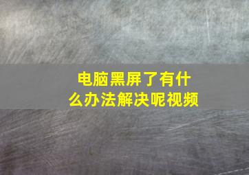 电脑黑屏了有什么办法解决呢视频