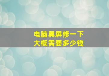 电脑黑屏修一下大概需要多少钱