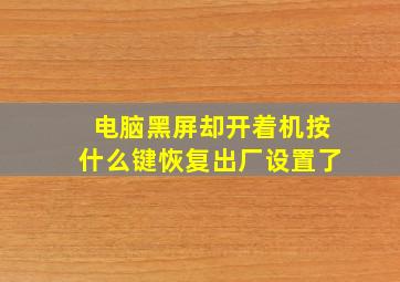 电脑黑屏却开着机按什么键恢复出厂设置了