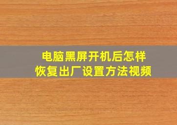 电脑黑屏开机后怎样恢复出厂设置方法视频