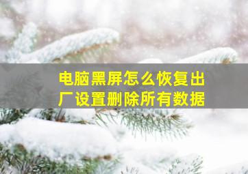 电脑黑屏怎么恢复出厂设置删除所有数据