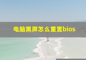 电脑黑屏怎么重置bios