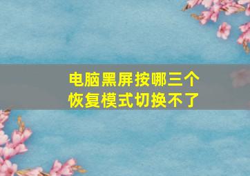 电脑黑屏按哪三个恢复模式切换不了