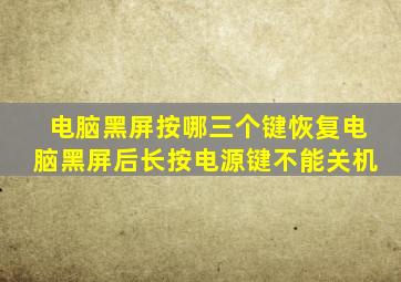 电脑黑屏按哪三个键恢复电脑黑屏后长按电源键不能关机