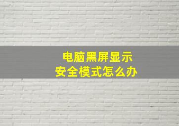 电脑黑屏显示安全模式怎么办