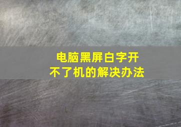 电脑黑屏白字开不了机的解决办法