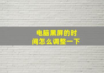 电脑黑屏的时间怎么调整一下