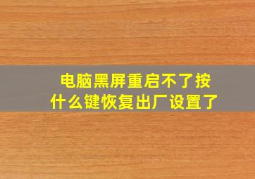 电脑黑屏重启不了按什么键恢复出厂设置了