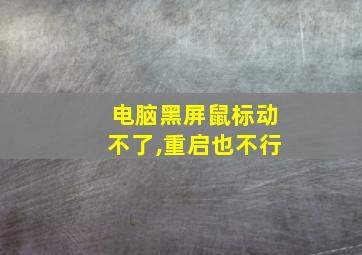 电脑黑屏鼠标动不了,重启也不行