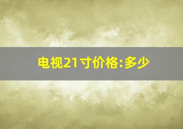 电视21寸价格:多少