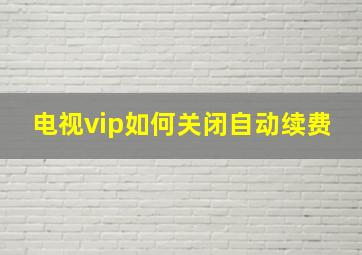 电视vip如何关闭自动续费