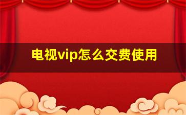 电视vip怎么交费使用