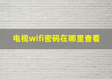 电视wifi密码在哪里查看