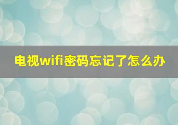 电视wifi密码忘记了怎么办