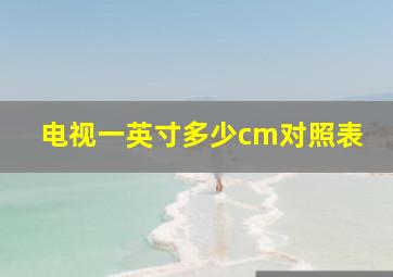 电视一英寸多少cm对照表