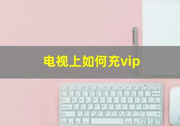 电视上如何充vip