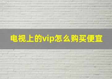 电视上的vip怎么购买便宜