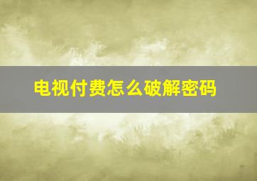 电视付费怎么破解密码