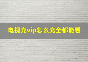 电视充vip怎么充全都能看