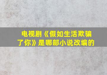 电视剧《假如生活欺骗了你》是哪部小说改编的