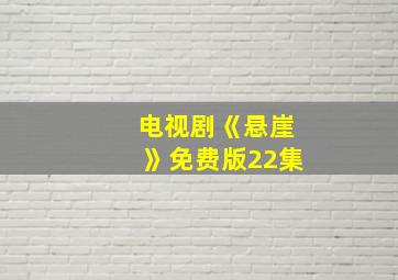 电视剧《悬崖》免费版22集