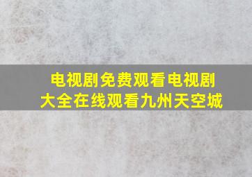 电视剧免费观看电视剧大全在线观看九州天空城