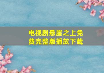 电视剧悬崖之上免费完整版播放下载