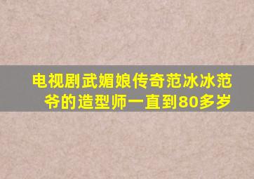 电视剧武媚娘传奇范冰冰范爷的造型师一直到80多岁