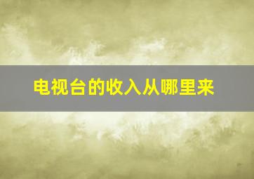 电视台的收入从哪里来