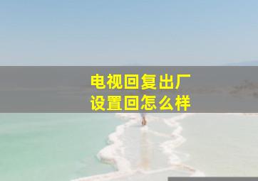 电视回复出厂设置回怎么样