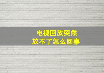 电视回放突然放不了怎么回事