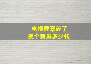 电视屏幕碎了换个新屏多少钱