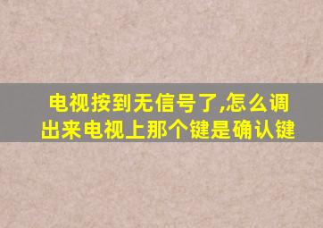 电视按到无信号了,怎么调出来电视上那个键是确认键