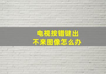 电视按错键出不来图像怎么办