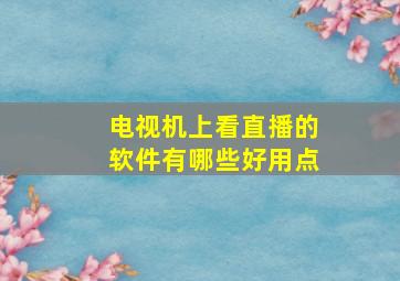 电视机上看直播的软件有哪些好用点