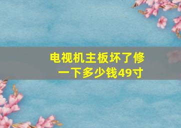 电视机主板坏了修一下多少钱49寸