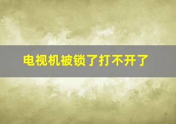 电视机被锁了打不开了