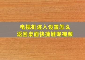 电视机进入设置怎么返回桌面快捷键呢视频