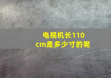 电视机长110cm是多少寸的呢