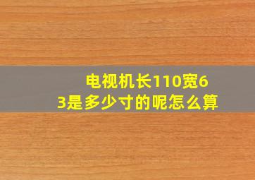 电视机长110宽63是多少寸的呢怎么算