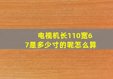 电视机长110宽67是多少寸的呢怎么算